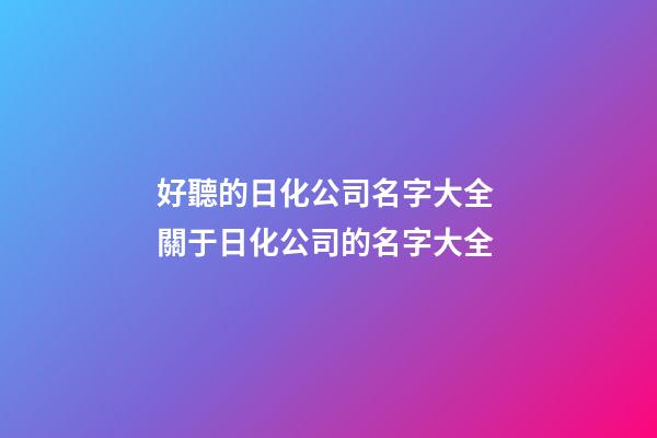 好聽的日化公司名字大全 關于日化公司的名字大全-第1張-公司起名-玄機派